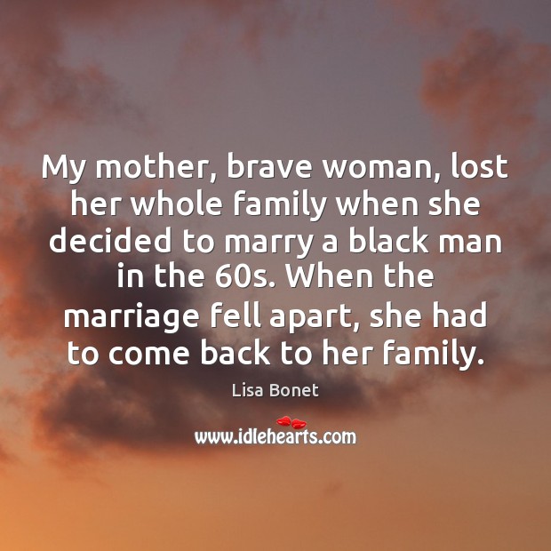 My mother, brave woman, lost her whole family when she decided to 