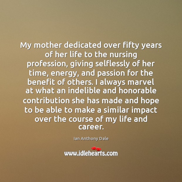 My mother dedicated over fifty years of her life to the nursing Ian Anthony Dale Picture Quote