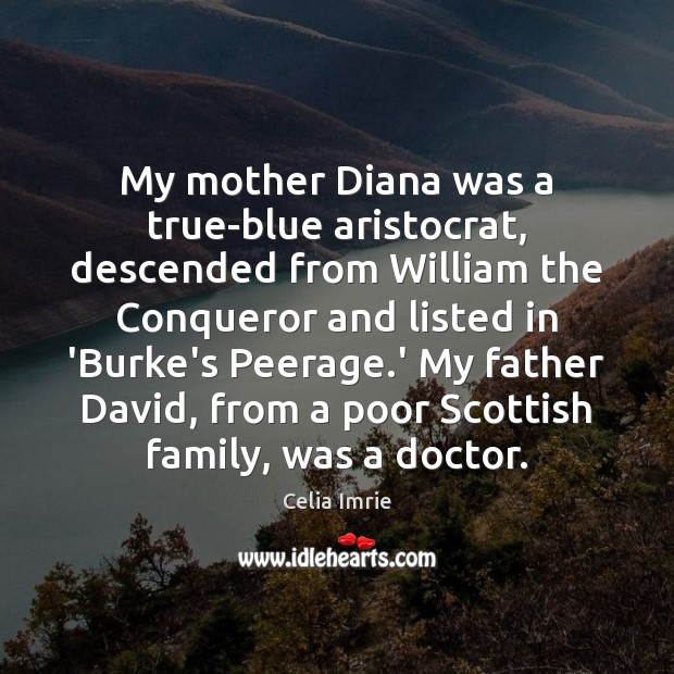 My mother Diana was a true-blue aristocrat, descended from William the Conqueror Celia Imrie Picture Quote