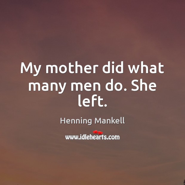 My mother did what many men do. She left. Henning Mankell Picture Quote