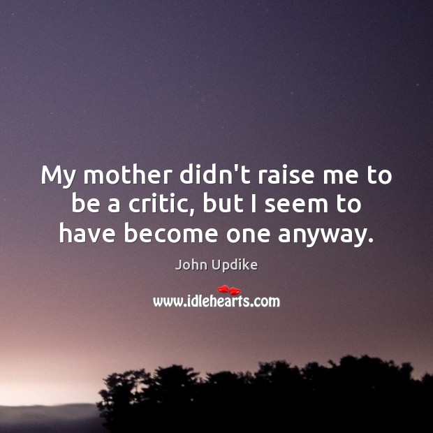 My mother didn’t raise me to be a critic, but I seem to have become one anyway. Image