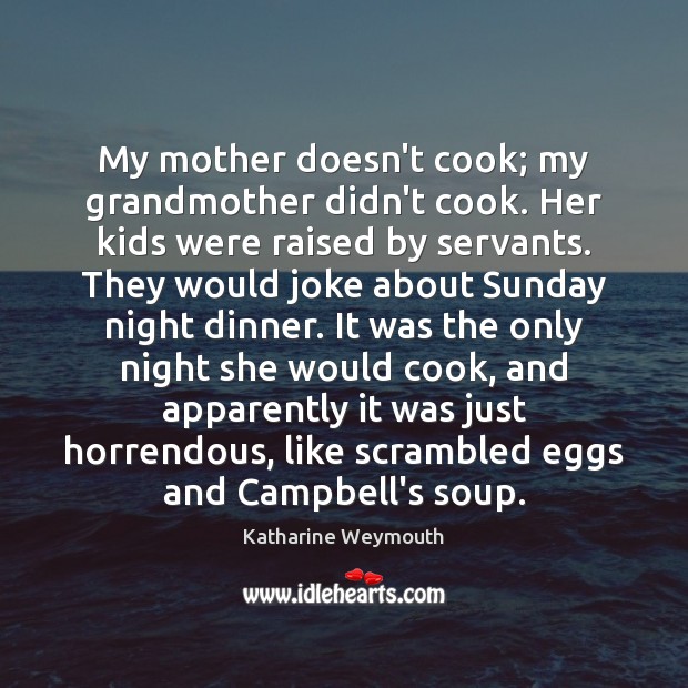 My mother doesn’t cook; my grandmother didn’t cook. Her kids were raised Image