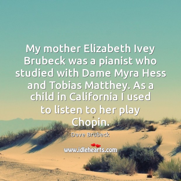 My mother Elizabeth Ivey Brubeck was a pianist who studied with Dame Dave Brubeck Picture Quote