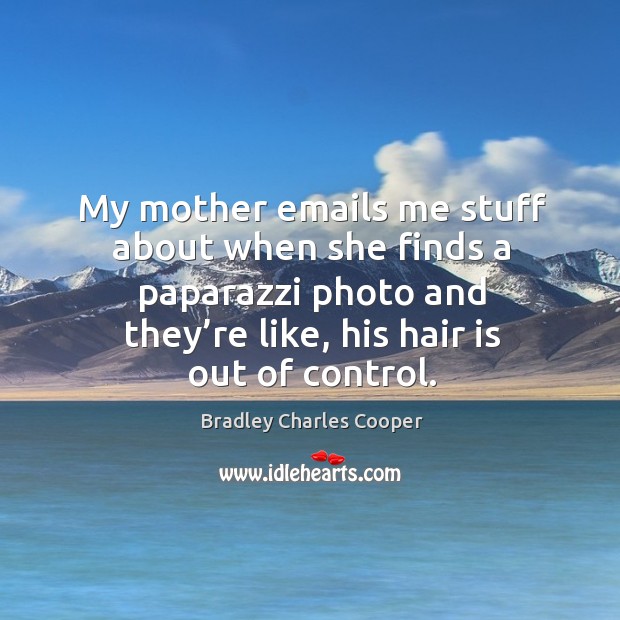 My mother emails me stuff about when she finds a paparazzi photo and they’re like, his hair is out of control. Bradley Charles Cooper Picture Quote