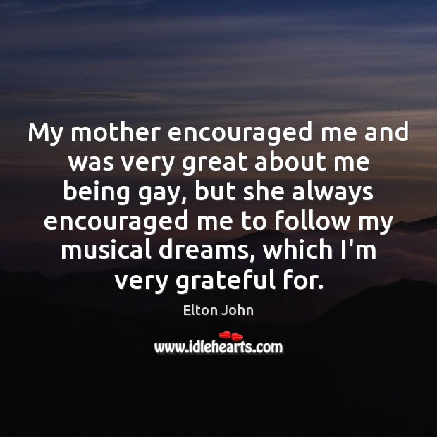 My mother encouraged me and was very great about me being gay, Elton John Picture Quote
