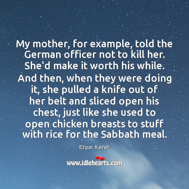 My mother, for example, told the German officer not to kill her. Etgar Keret Picture Quote