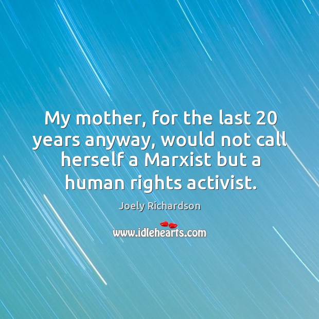 My mother, for the last 20 years anyway, would not call herself a marxist but a human rights activist. Joely Richardson Picture Quote