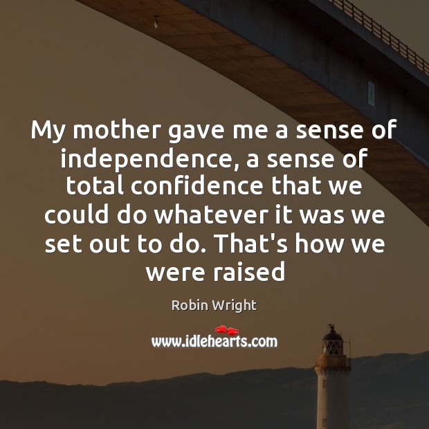 My mother gave me a sense of independence, a sense of total Robin Wright Picture Quote