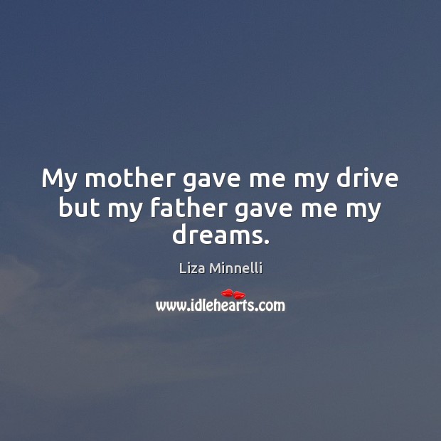 My mother gave me my drive but my father gave me my dreams. Liza Minnelli Picture Quote