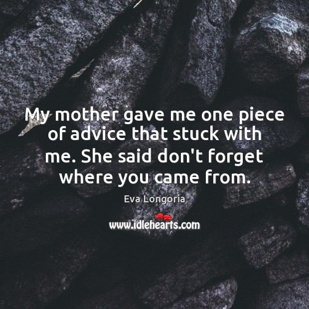 My mother gave me one piece of advice that stuck with me. Eva Longoria Picture Quote