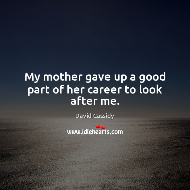 My mother gave up a good part of her career to look after me. David Cassidy Picture Quote