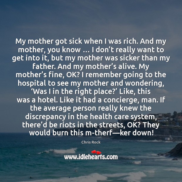 My mother got sick when I was rich. And my mother, you Chris Rock Picture Quote