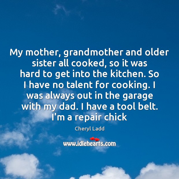 My mother, grandmother and older sister all cooked, so it was hard Cheryl Ladd Picture Quote