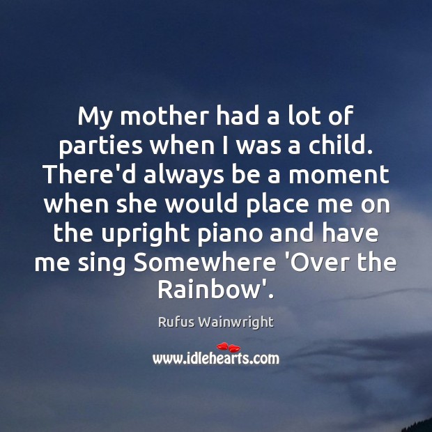 My mother had a lot of parties when I was a child. Rufus Wainwright Picture Quote