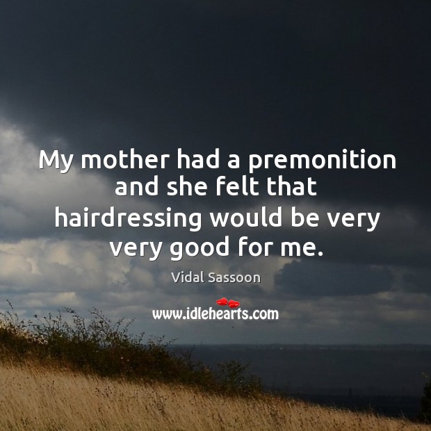 My mother had a premonition and she felt that hairdressing would be very very good for me. Image