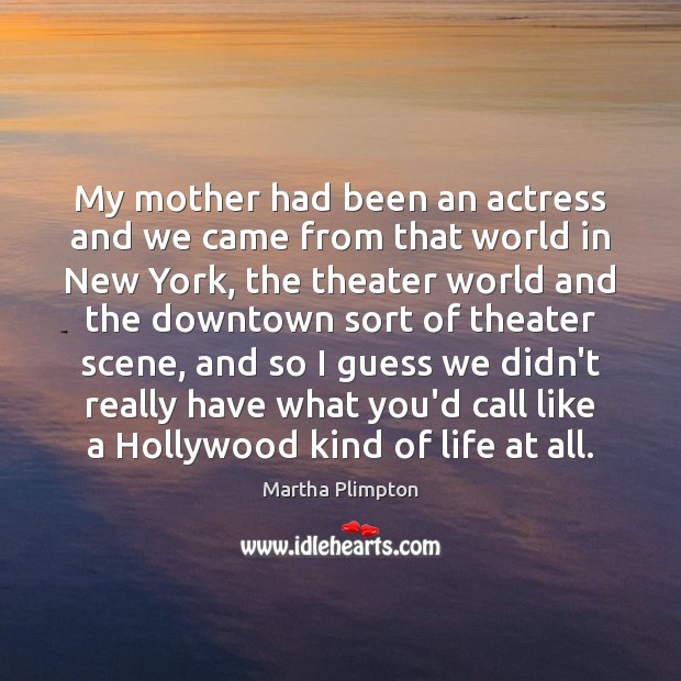 My mother had been an actress and we came from that world Martha Plimpton Picture Quote