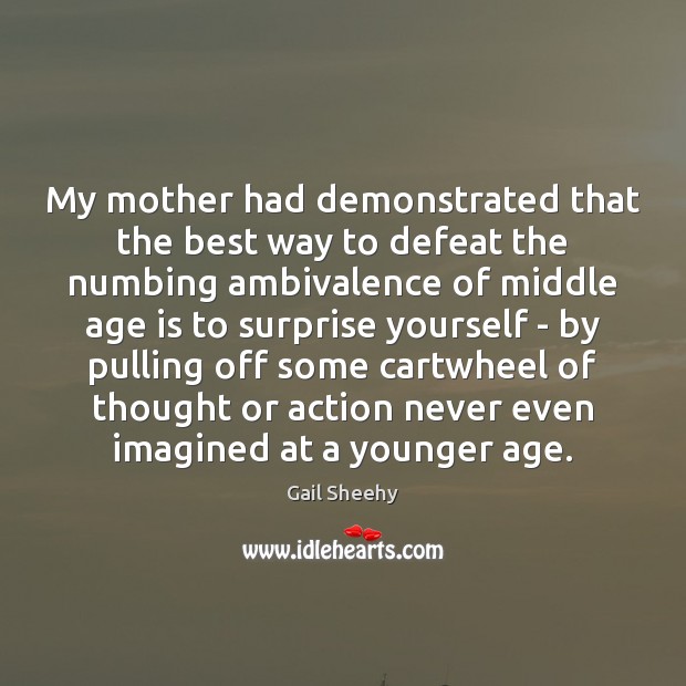 My mother had demonstrated that the best way to defeat the numbing Age Quotes Image