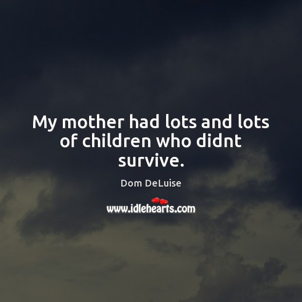 My mother had lots and lots of children who didnt survive. Dom DeLuise Picture Quote