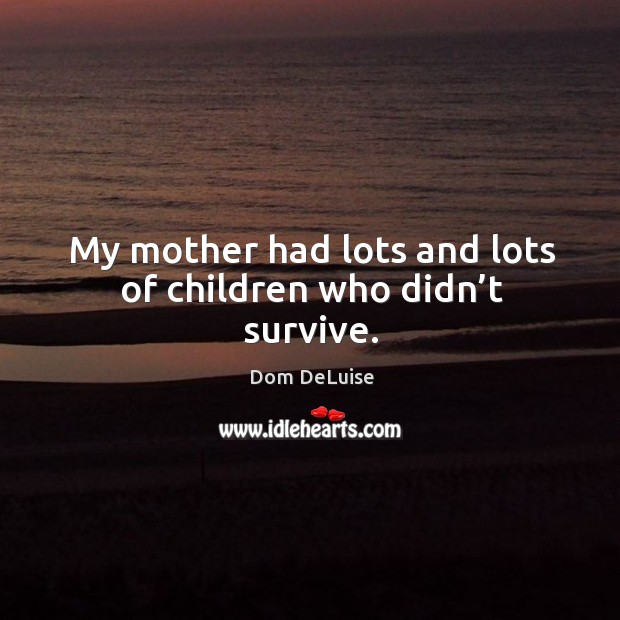My mother had lots and lots of children who didn’t survive. Image