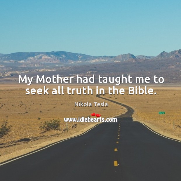 My Mother had taught me to seek all truth in the Bible. Nikola Tesla Picture Quote