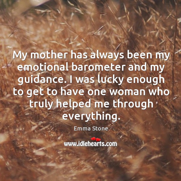 My mother has always been my emotional barometer and my guidance. I Emma Stone Picture Quote