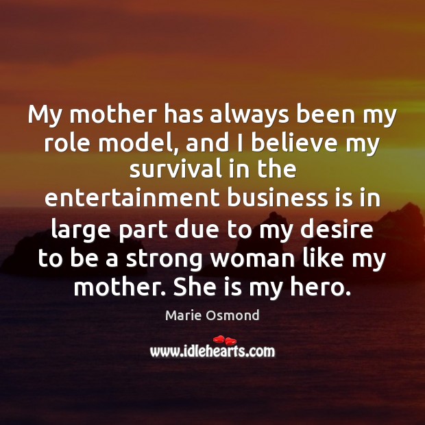 My mother has always been my role model, and I believe my Marie Osmond Picture Quote