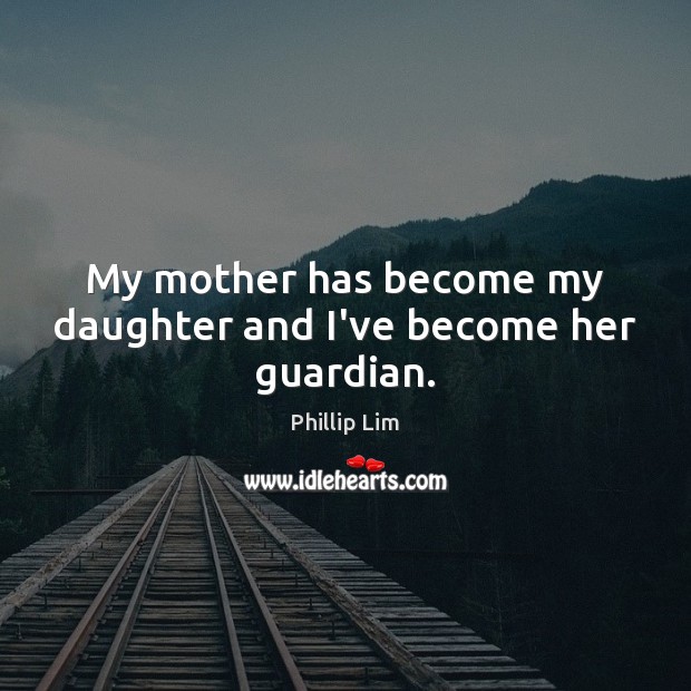 My mother has become my daughter and I’ve become her guardian. Phillip Lim Picture Quote