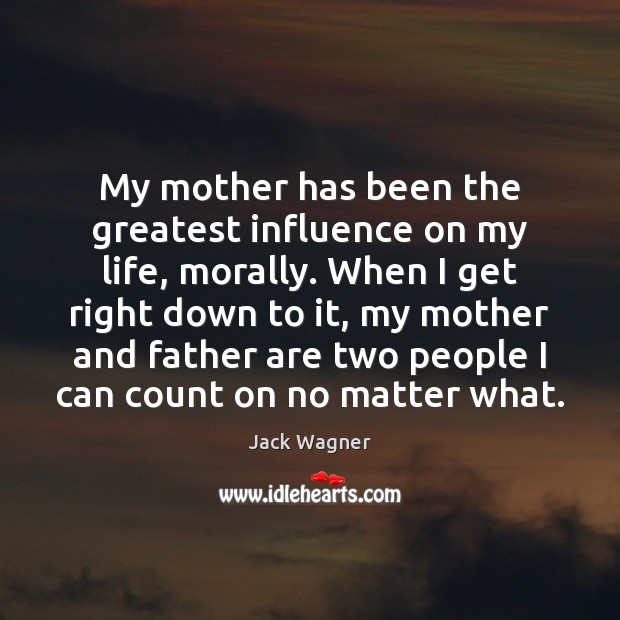 My mother has been the greatest influence on my life, morally. When No Matter What Quotes Image