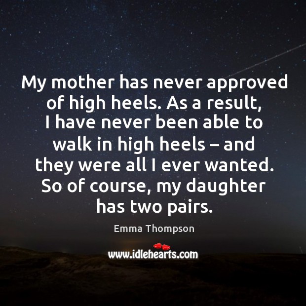 My mother has never approved of high heels. As a result, I have never been able to walk in high heels Image