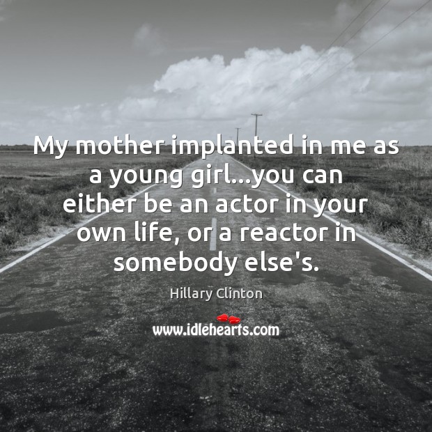 My mother implanted in me as a young girl…you can either Hillary Clinton Picture Quote