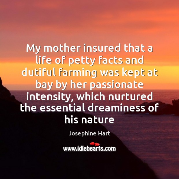 My mother insured that a life of petty facts and dutiful farming Josephine Hart Picture Quote