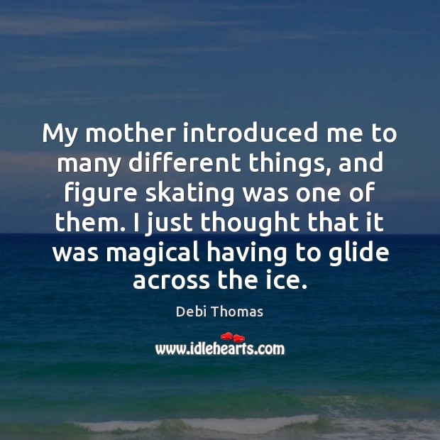 My mother introduced me to many different things, and figure skating was Debi Thomas Picture Quote
