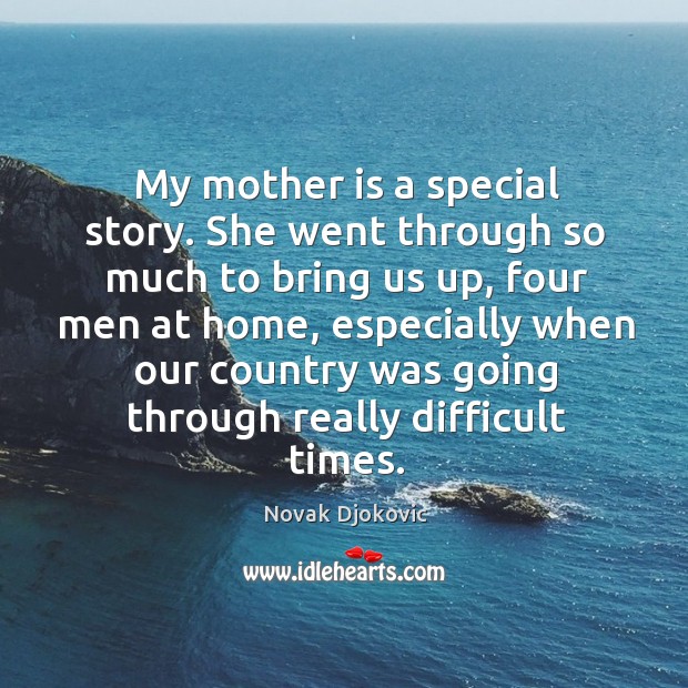 My mother is a special story. She went through so much to bring us up, four men at home Novak Djokovic Picture Quote
