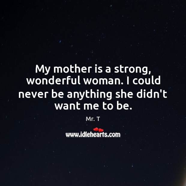 My mother is a strong, wonderful woman. I could never be anything Mother Quotes Image