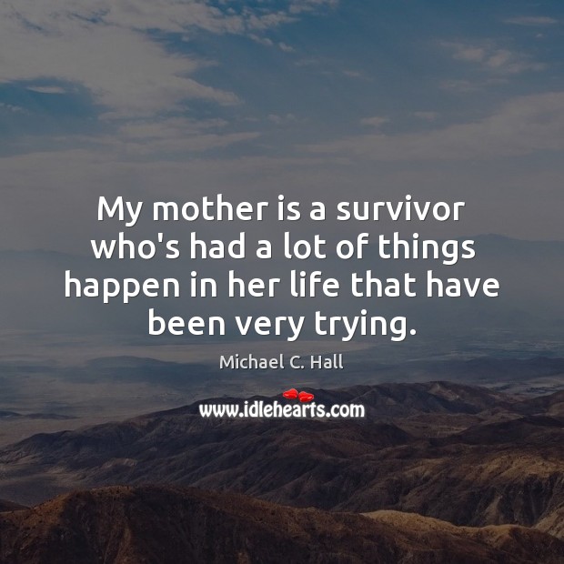 My mother is a survivor who’s had a lot of things happen Michael C. Hall Picture Quote