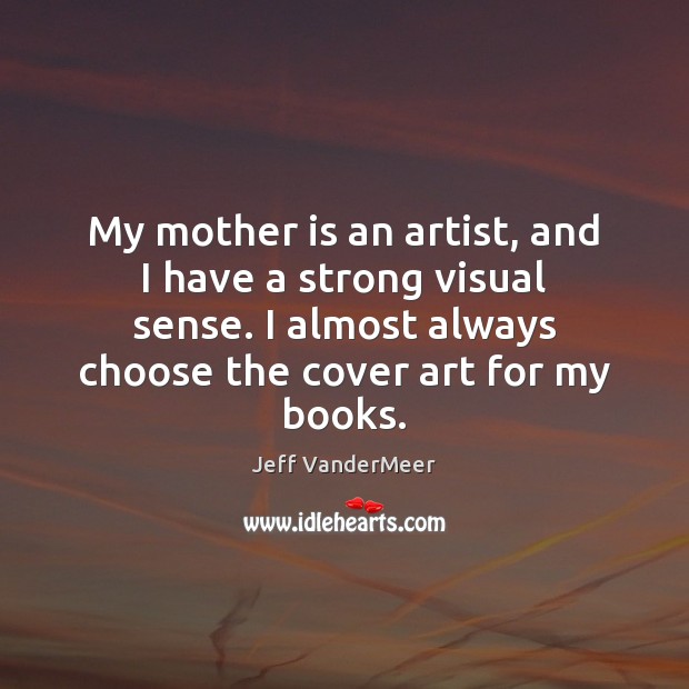 My mother is an artist, and I have a strong visual sense. Mother Quotes Image