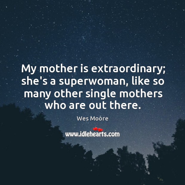 My mother is extraordinary; she’s a superwoman, like so many other single Wes Moore Picture Quote