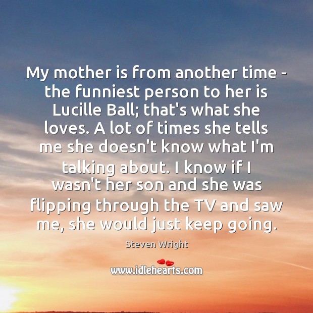 My mother is from another time – the funniest person to her Steven Wright Picture Quote