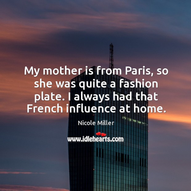 My mother is from paris, so she was quite a fashion plate. I always had that french influence at home. Mother Quotes Image