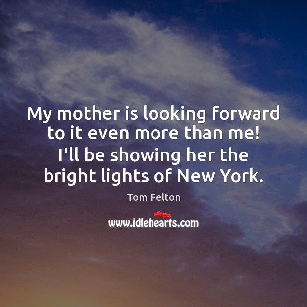 My mother is looking forward to it even more than me! I’ll Mother Quotes Image
