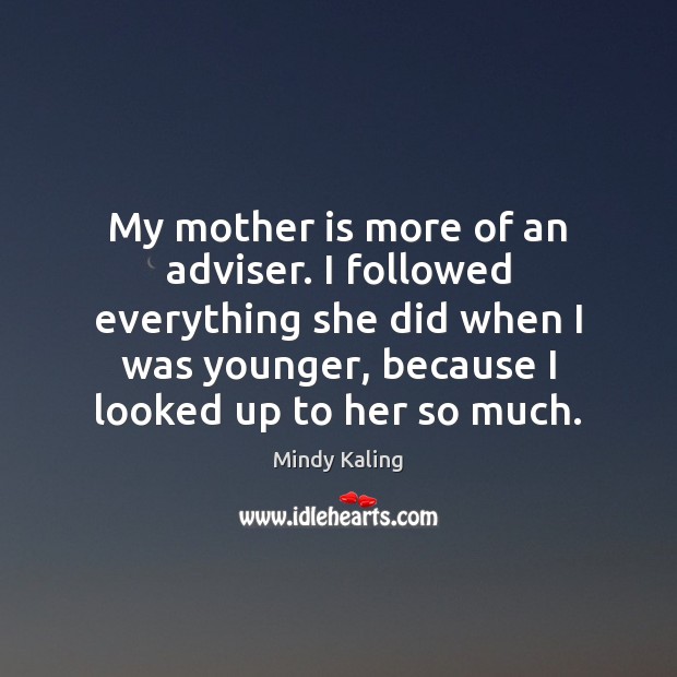 My mother is more of an adviser. I followed everything she did Mother Quotes Image