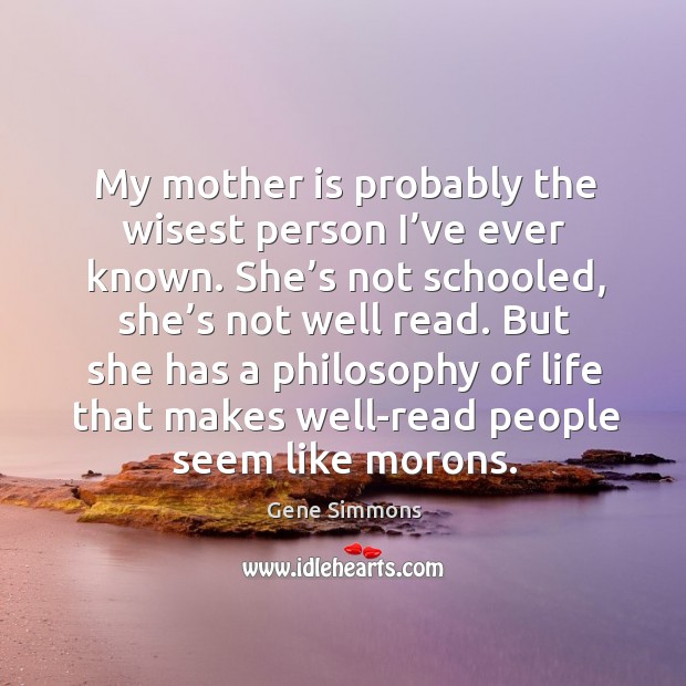 My mother is probably the wisest person I’ve ever known. She’s not schooled, she’s not well read. Mother Quotes Image
