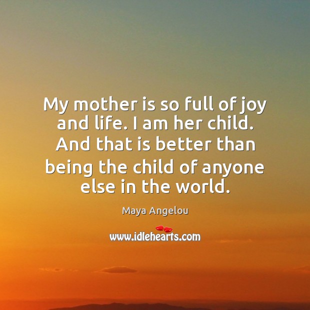 My mother is so full of joy and life. I am her Mother Quotes Image