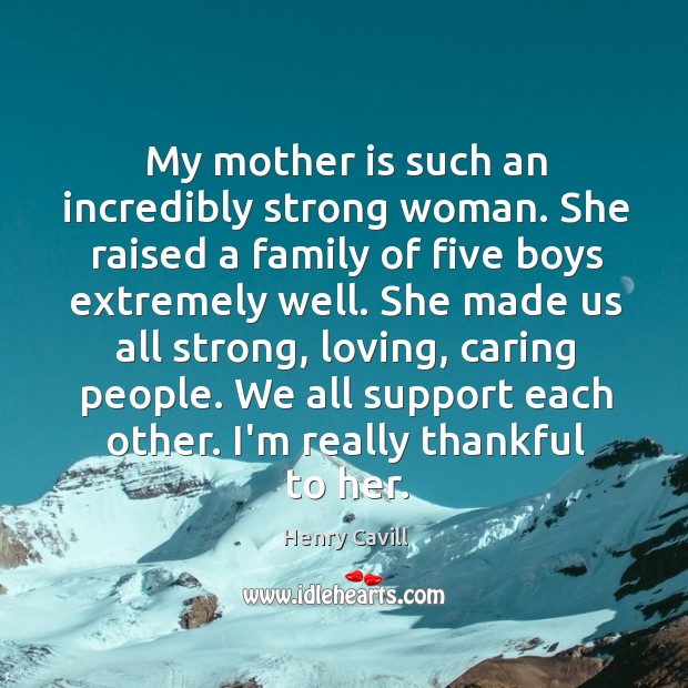 My mother is such an incredibly strong woman. She raised a family Women Quotes Image