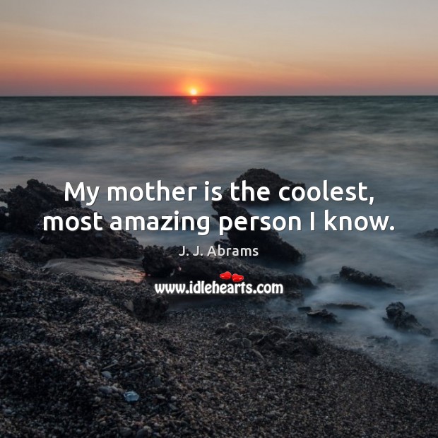 My mother is the coolest, most amazing person I know. Mother Quotes Image
