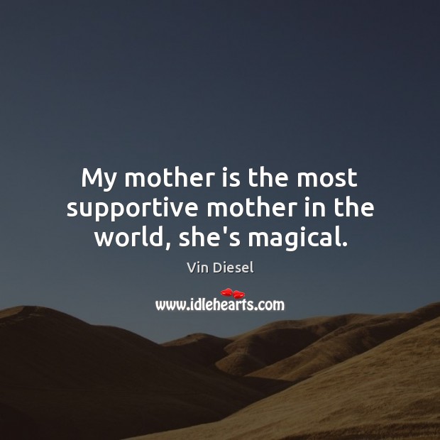 My mother is the most supportive mother in the world, she’s magical. Mother Quotes Image