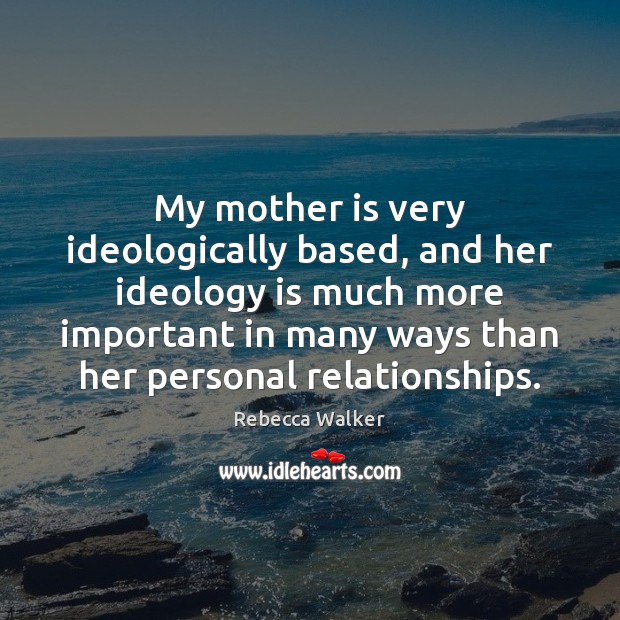 My mother is very ideologically based, and her ideology is much more Mother Quotes Image
