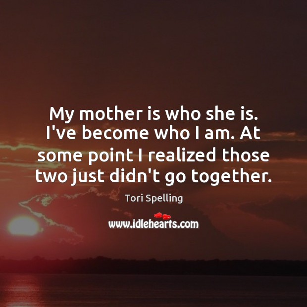 My mother is who she is. I’ve become who I am. At Image