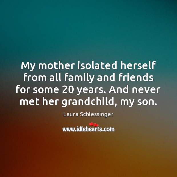 My mother isolated herself from all family and friends for some 20 years. Laura Schlessinger Picture Quote