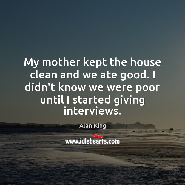 My mother kept the house clean and we ate good. I didn’t Alan King Picture Quote